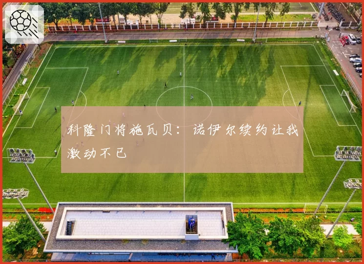 科隆门将施瓦贝:诺伊尔续约让我激动不已