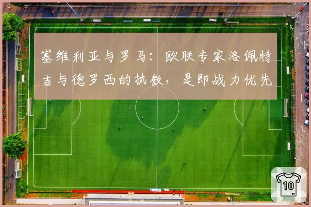 塞维利亚与罗马:欧联专家洛佩特吉与德罗西的执教,是即战力优先还是长远规划?