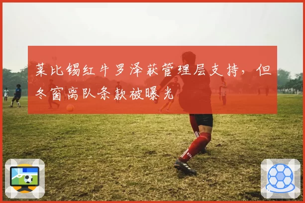 莱比锡红牛罗泽获管理层支持，但冬窗离队条款被曝光