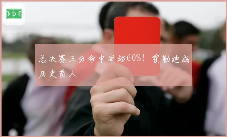 总决赛三分命中率超60%！霍勒迪成历史首人
