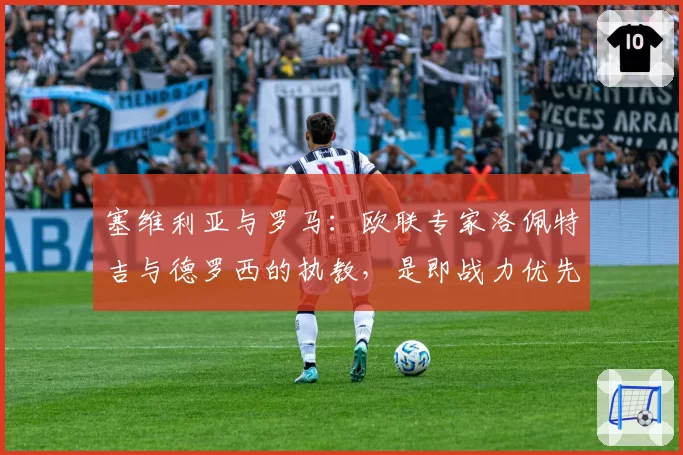 塞维利亚与罗马:欧联专家洛佩特吉与德罗西的执教,是即战力优先还是长远规划?