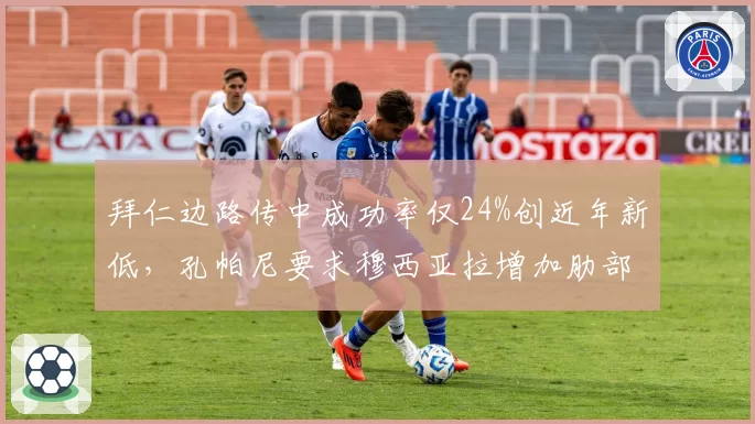 拜仁边路传中成功率仅24%创近年新低，孔帕尼要求穆西亚拉增加肋部穿插