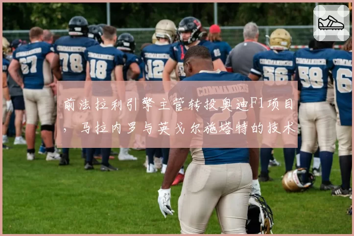 前法拉利引擎主管转投奥迪F1项目，马拉内罗与英戈尔施塔特的技术路线抉择