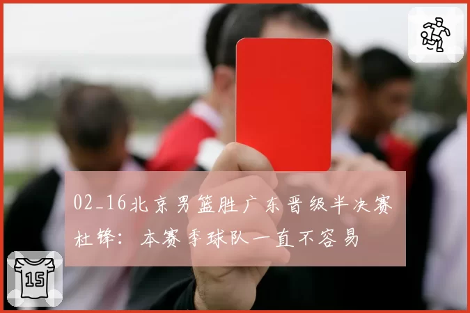 02_16北京男篮胜广东晋级半决赛 杜锋：本赛季球队一直不容易