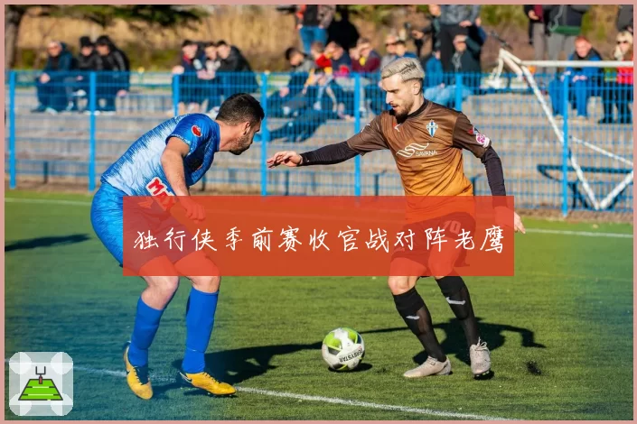 独行侠季前赛收官战对阵老鹰