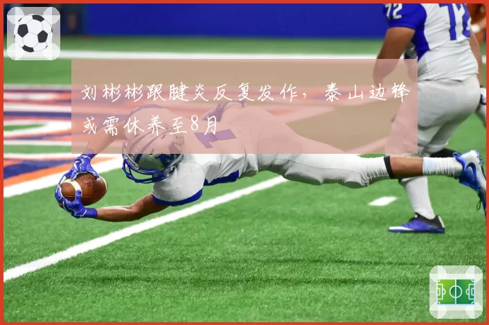 刘彬彬跟腱炎反复发作，泰山边锋或需休养至8月
