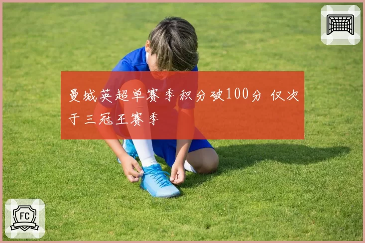 曼城英超单赛季积分破100分 仅次于三冠王赛季