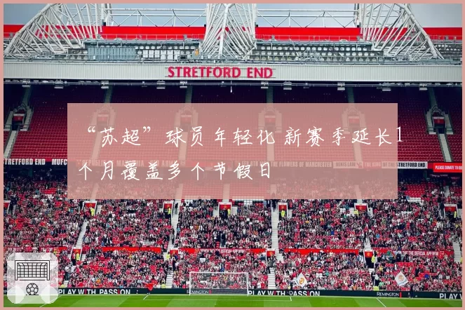 “苏超”球员年轻化 新赛季延长1个月覆盖多个节假日