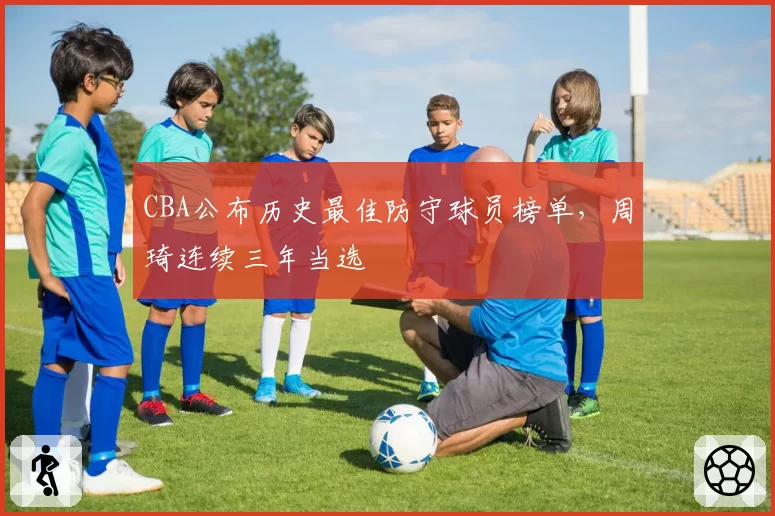 CBA公布历史最佳防守球员榜单，周琦连续三年当选