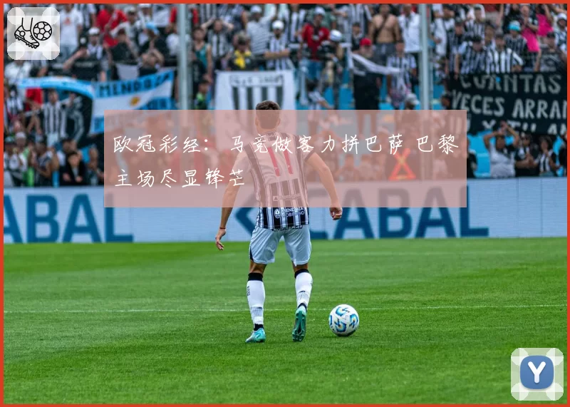 欧冠彩经:马竞做客力拼巴萨 巴黎主场尽显锋芒