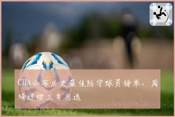 CBA公布历史最佳防守球员榜单，周琦连续三年当选