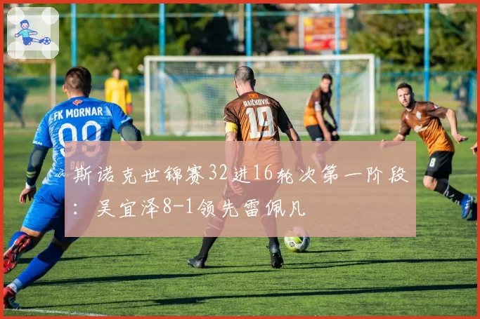 斯诺克世锦赛32进16轮次第一阶段：吴宜泽8-1领先雷佩凡