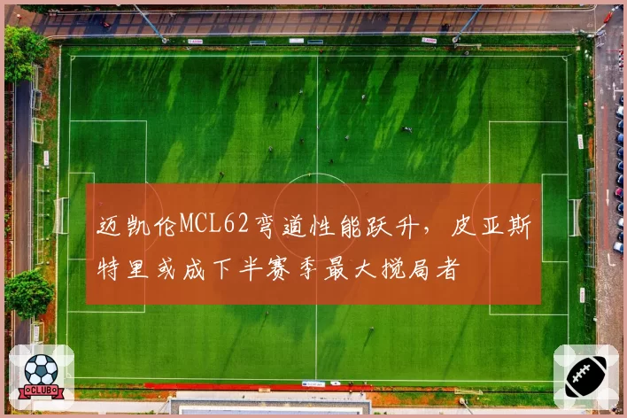 迈凯伦MCL62弯道性能跃升,皮亚斯特里或成下半赛季最大搅局者