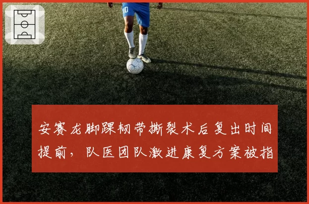 安赛龙脚踝韧带撕裂术后复出时间提前,队医团队激进康复方案被指可能埋下隐患
