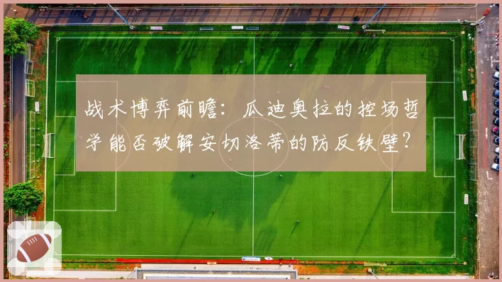 战术博弈前瞻:瓜迪奥拉的控场哲学能否破解安切洛蒂的防反铁壁?