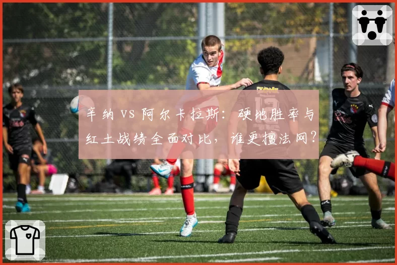 辛纳 vs 阿尔卡拉斯：硬地胜率与红土战绩全面对比，谁更擅法网？