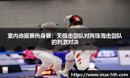 室内选拔赛热身赛：无锡击剑队对阵珠海击剑队的刺激对决