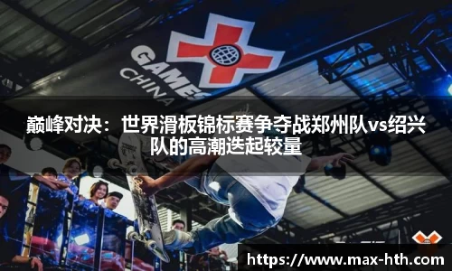 巅峰对决：世界滑板锦标赛争夺战郑州队vs绍兴队的高潮迭起较量