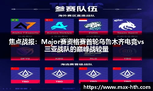 焦点战报：Major赛资格赛首轮乌鲁木齐电竞vs三亚战队的巅峰战较量