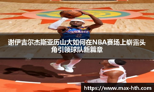 谢伊吉尔杰斯亚历山大如何在NBA赛场上崭露头角引领球队新篇章