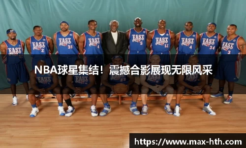 NBA球星集结！震撼合影展现无限风采