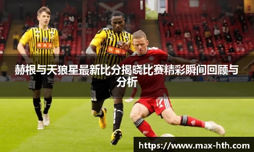 赫根与天狼星最新比分揭晓比赛精彩瞬间回顾与分析