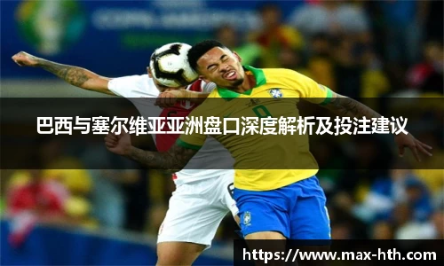 巴西与塞尔维亚亚洲盘口深度解析及投注建议